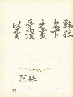 以爱之名韩漫免费漫画下拉式漫画网下载