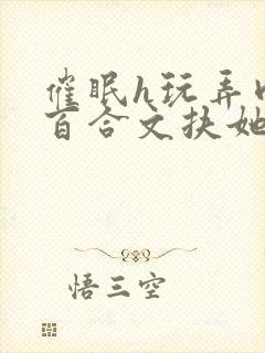 催眠h玩弄肉h百合文扶她