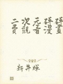 二次元砰砰砰免费观看漫画高清版