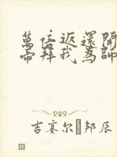 万倍返还开局女帝拜我为师