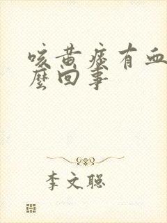 咳黄痰有血丝怎么回事封面