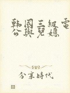 韩国三级电影公公与儿媳