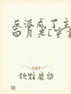 反派成了主角的白月光[穿书]