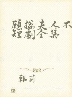 顾总夫人不好惹短剧全集