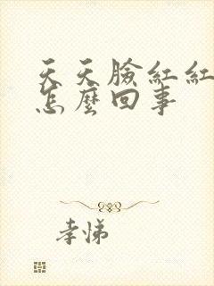 天天脸红红的是怎么回事封面