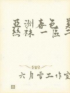 亚洲春色 美腿丝袜 一区二区