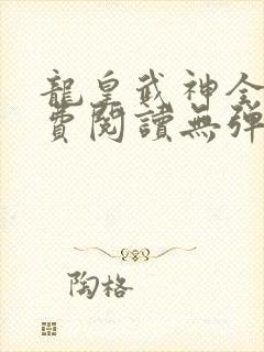 龙皇武神全文免费阅读无弹窗
