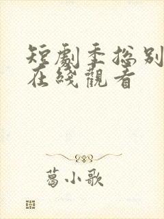 短剧季总别虐了在线观看