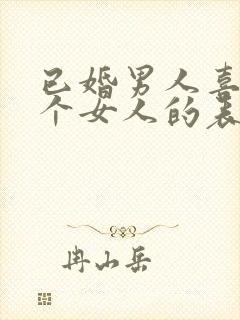 已婚男人喜欢一个女人的表现和举动