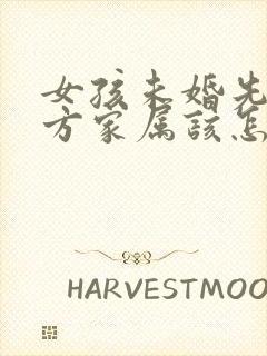 女孩未婚先孕女方家属该怎么做