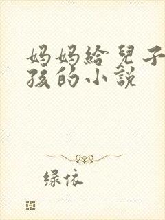 妈妈给儿子生小孩的小说