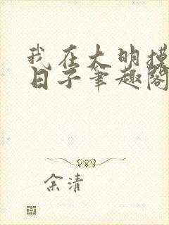 我在大明摸鱼的日子笔趣阁