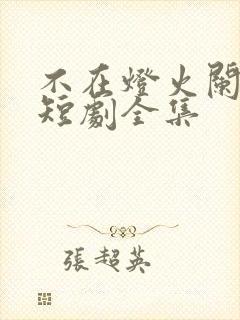 不在灯火阑珊处短剧全集