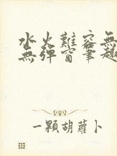 水火难容无删减无弹窗笔趣阁