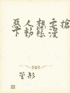 恶人想要抢救一下动态漫