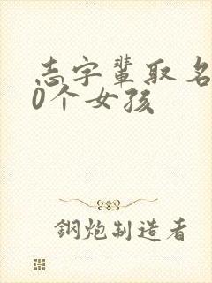 志字辈取名100个女孩