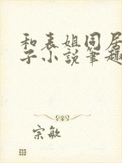 和表姐同居的日子小说笔趣阁