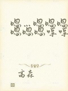 嗯…嗯嗯嗯嗯嗯嗯嗯嗯哼哼哼哼哼哼