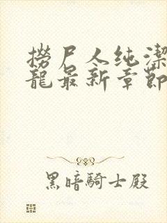 捞尸人纯洁的小龙最新章节更新