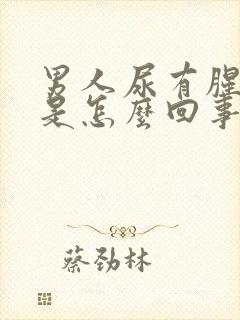 男人尿有腥臭味是怎么回事