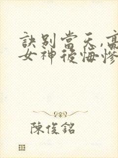 诀别当天,高冷女神后悔惨了短剧