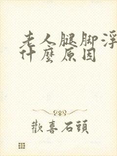 老人腿脚浮肿是什么原因