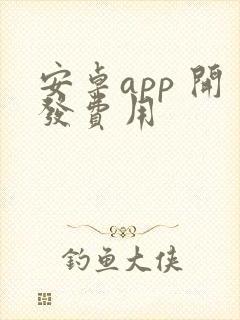 安卓app 开发费用