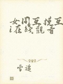 女同互摸互wei在线观看