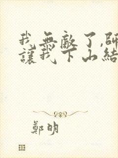 我无敌了,师父让我下山结婚全文阅读阅读