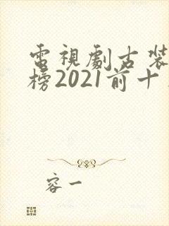电视剧古装排行榜2021前十名