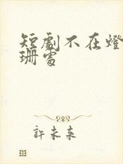 短剧不在灯火阑珊处