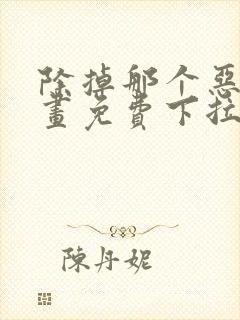 除掉那个恶女漫画免费下拉式观看