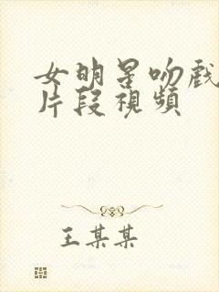 女明星吻戏超长片段视频