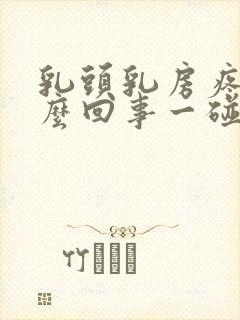 乳头乳房疼是怎么回事一碰就疼