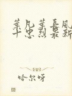 叶凡叶长风一门十忠烈最新章节