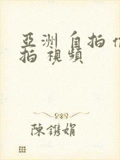 亚洲 自拍 偷拍 视频