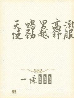 天蝎男高潮时越使劲越舒服