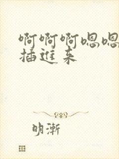 啊啊啊嗯嗯嗯爽插进来