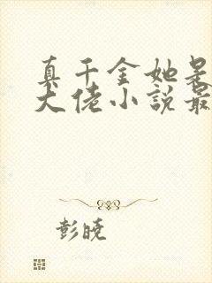 真千金她是全能大佬小说最新章节下载