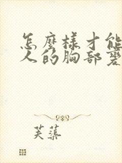 怎么样才能让女人的胸部变大封面