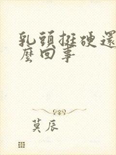 乳头挺硬还疼怎么回事