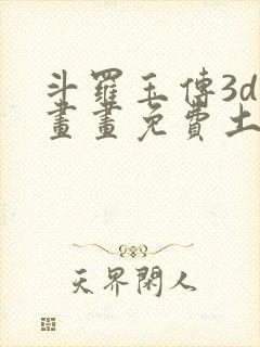 斗罗玉传3d漫画画免费土豪漫画下拉