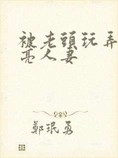 被老头玩弄的漂亮人妻