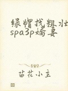 绿帽找粗壮单男spa3p娇妻