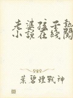 老婆孩子热炕头小说在线阅读