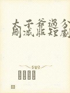 太子爷过分野未删减版短剧