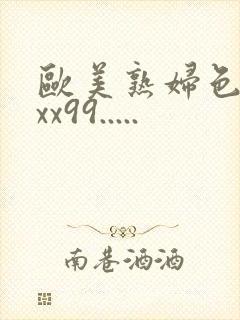欧美熟妇色xxxx99.....