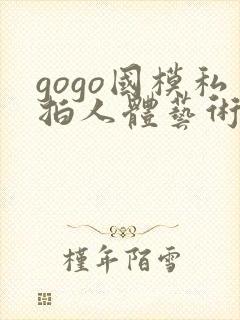 gogo国模私拍人体艺术摄影