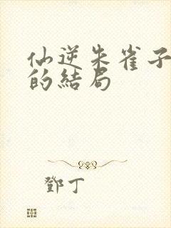 仙逆朱雀子最后的结局