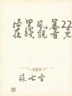 扫黑风暴22集在线观看免费完整版